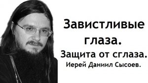 Завистливые глаза. Защита от сглаза. Иерей Даниил Сысоев.
