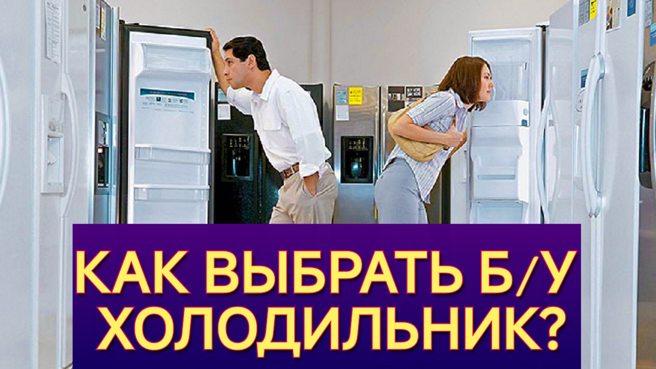 КАК ВЫБРАТЬ Б/У ХОЛОДИЛЬНИК? КАК ПРОВЕРИТЬ Б/У ХОЛОДИЛЬНИК? КАК НЕ БЫТЬ ОБМАНУТЫМ?Все ошибки.