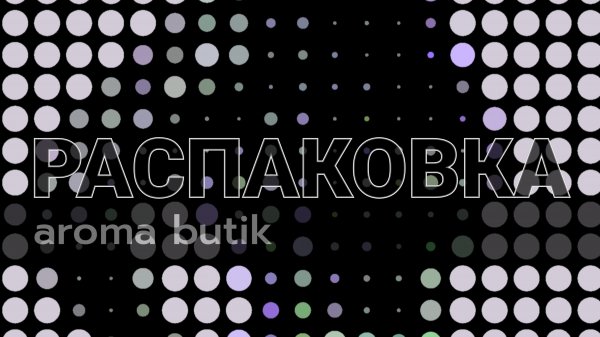 Распаковка Заказа - AROMA BUTIK