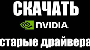 Где скачать старые драйвера Nvidia ?