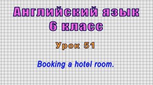Английский язык 6 класс (Урок№51 - Booking a hotel room.)