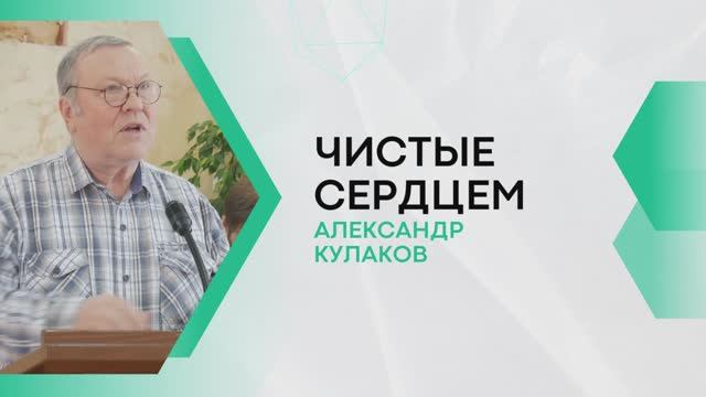 ЧИСТЫЕ СЕРДЦЕМ | Александр Кулаков (старший)