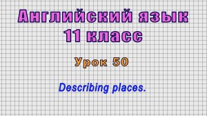 Английский язык 11 класс (Урок№50 - Describing places.)