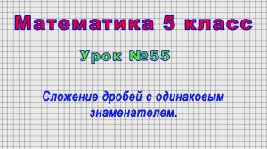 Математика 5 класс (Урок№55 - Сложение дробей с одинаковым знаменателем.)