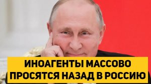 ИНОАГЕНТЫ МАССОВО ПРОСЯТСЯ НАЗАД В РОССИЮ