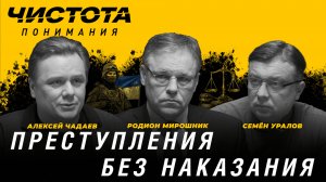 Чистота понимания: Преступления без наказания. Алексей Чадаев, Семён Уралов, Родион Мирошник