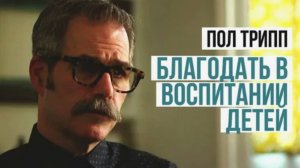 Пол Трипп.  «Благодать в воспитании детей»