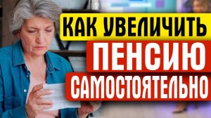 КАК ПЕНСИОНЕРАМ САМОСТОЯТЕЛЬНО УВЕЛИЧИТЬ ПЕНСИЮ
