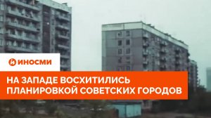 «Это гениально». На Западе восхитились планировкой советских городов.