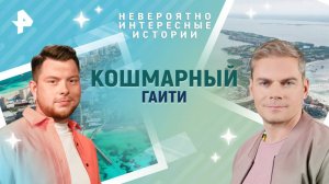 Кошмарный Гаити — Невероятно интересные истории (27.03.2025)