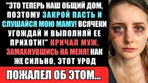 ЭТО ТЕПЕРЬ НАШ ОБЩИЙ ДОМ, ПОЭТОМУ ЗАКРОЙ ПАСТЬ И СЛУШАЙСЯ МОЮ МАМУ! РЯВКНУЛ МУЖ, ЗАМАХНУВШИСЬ