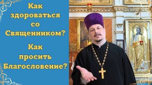Как здороваться с Батюшкой правильно. Как получить Благословение. Как поздороваться со Священником