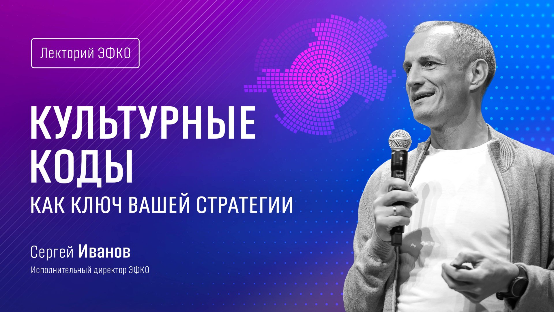 Лекторий ЭФКО. «Культурные коды как ключ вашей стратегии» – исполнительный директор Сергей Иванов
