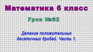 Математика 6 класс (Урок№62 - Деление положительных десятичных дробей. Часть 1.)