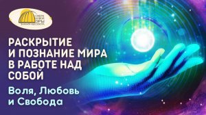 Вебинар. Раскрытие и Познание Мира в работе над Собой. Воля, Любовь и Свобода