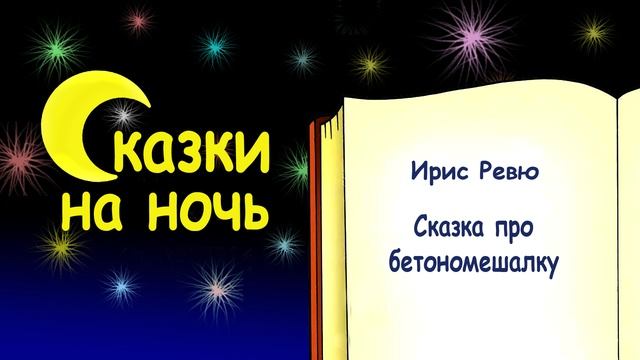 Сказка на ночь про бетономешалку (автор Ирис Ревю) - Слушать смотреть онлайн