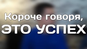 КОРОЧЕ ГОВОРЯ, ЭТО УСПЕХ