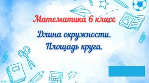 Длина окружности. Площадь круга. Математика 6 класс