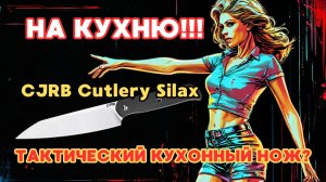 🍽 CJRB Silax 🏕 : нож для кухни и приключений — обзор и тест на удобство и универсальность.