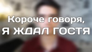 КОРОЧЕ ГОВОРЯ, Я ЖДАЛ ГОСТЯ