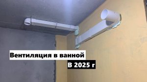 Вентиляция в ванной в 2025, как устроить правильно и без проблем