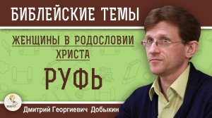 ЖЕНЩИНЫ В РОДОСЛОВИИ ХРИСТА #4. РУФЬ. Дмитрий Георгиевич Добыкин