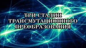 ТРИ СТАДИИ ТРАНСМУТАЦИОННОГО ПРЕОБРАЗОВАНИЯ. ГЛОБАЛЬНАЯ ТРАНСФОРМАЦИЯ ФИЗИЧЕСКИХ ТЕЛ.