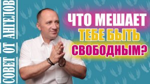 Что мешает тебе быть свободным? Совет от Ангелов - Михаил Агеев