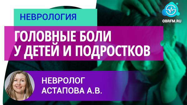 Невролог Астапова А.В.: Головные боли у детей и подростков смотреть онлайн