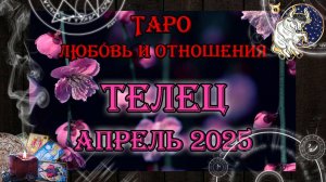 Таро-прогноз ТЕЛЕЦ ♉ | Любовь и Отношения 💖 | АПРЕЛЬ 2025 год