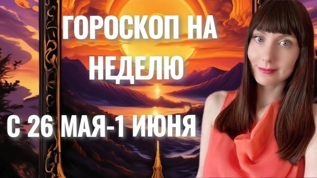 Гороскоп на неделю с 26 мая-1 июня смотреть онлайн