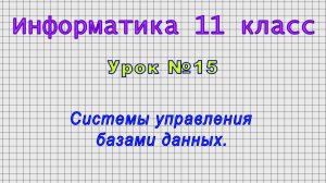 Информатика 11 класс (Урок№15 - Системы управления базами данных.)