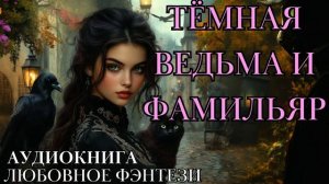 ЛЮБОВНОЕ ФЭНТЕЗИ: ТЕМНАЯ ВЕДЬМА И ФАМИЛЬЯР СЛУШАТЬ АУДИОКНИГА