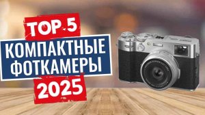 ТОП-5: Лучшие компактные фотоаппараты 2025