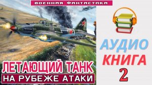 #Аудиокнига. «ЛЕТАЮЩИЙ ТАНК - 2! На рубеже атаки». КНИГА 2.#Попаданцы#БоеваяФантастика