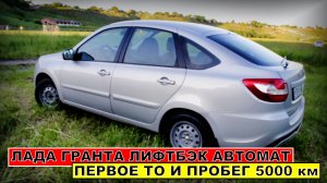 ЛАДА ГРАНТА ЛИФТБЭК АВТОМАТ, ПЕРВОЕ ТО и ПРОБЕГ 5000 км | Построй!КА