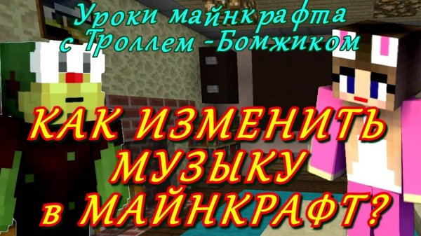 Как изменить музыку в майнкрафт. Уроки Minecraft с Троллем Бомжиком и ZloBiy.