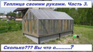 Теплица из дерева своими руками. Часть 3. Да нужна ОНА ТАКАЯ, за ТАКИЕ ДЕНЬГИ?? Видео 23.05.2023.
