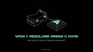 Resolume для чайников. Урок 1: «Resolume Arena с нуля или где тут кнопка 'Сделать красиво'?»
