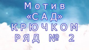 Мотив "Сад" крючком пошагово - Ряд № 2
