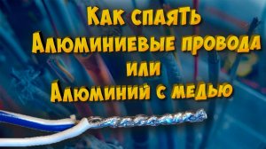 Как спаять алюминиевые провода или алюминий с медью