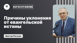 Причины уклонения от евангельской истины | Виктор Рягузов