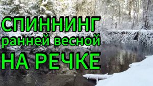 СПИННИНГ РАННЕЙ ВЕСНОЙ НА РЕЧКЕ