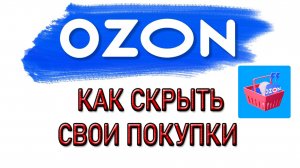 Как скрыть покупки на ОЗОН. Как удалить товар на ОЗОН