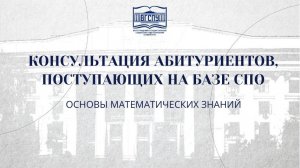 ОСНОВЫ МАТЕМАТИЧЕСКИХ ЗНАНИЙ -КОНСУЛЬТАЦИЯ АБИТУРИЕНТОВ, ПОСТУПАЮЩИХ НА БАЗЕ СПО