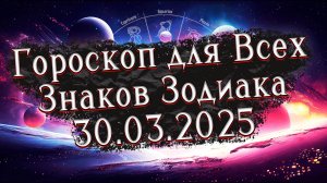 ✨Точный Гороскоп на 30 марта 2025 для Всех знаков Зодиака