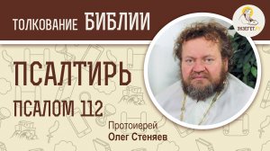 Псалтирь. Псалом 112. Протоиерей Олег Стеняев. Библия