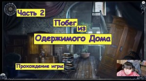 Побег из Одержимого Дома. Часть 2. Прохождение игры.
