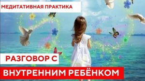 Медитативная практика «Разговор с внутренним ребёнком»