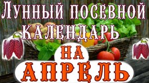 ЛУННЫЙ ПОСЕВНОЙ КАЛЕНДАРЬ на АПРЕЛЬ / LUNAR SOWING CALENDAR for APRIL